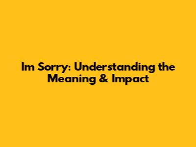 I'm Sorry: Understanding the Meaning & Impact