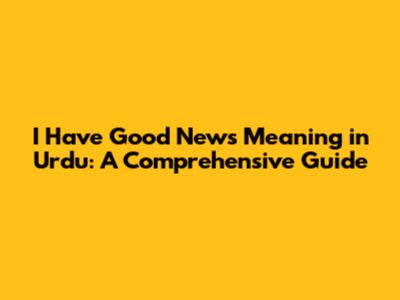 I Have Good News Meaning in Urdu: A Comprehensive Guide