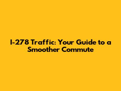 I-278 Traffic: Your Guide to a Smoother Commute