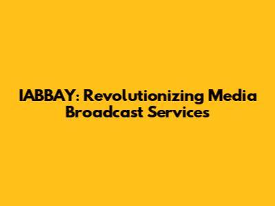 IABBAY: Revolutionizing Media Broadcast Services