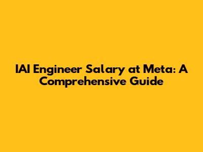 IAI Engineer Salary at Meta: A Comprehensive Guide