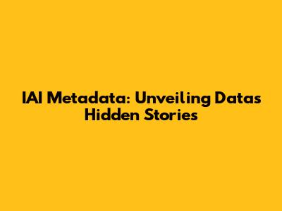 IAI Metadata: Unveiling Data's Hidden Stories