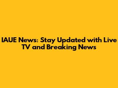 IAUE News: Stay Updated with Live TV and Breaking News