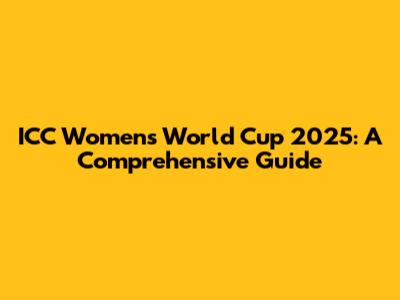 ICC Women's World Cup 2025: A Comprehensive Guide