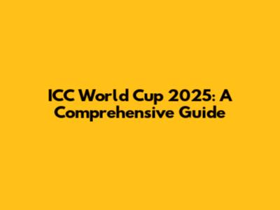 ICC World Cup 2025: A Comprehensive Guide
