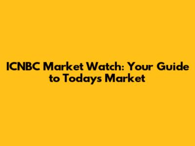 ICNBC Market Watch: Your Guide to Today's Market