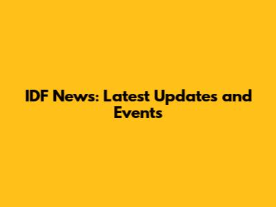 IDF News: Latest Updates and Events