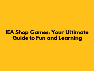 IEA Shop Games: Your Ultimate Guide to Fun and Learning