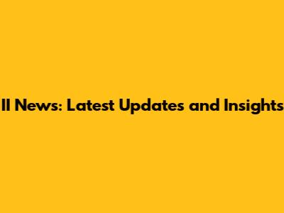 II News: Latest Updates and Insights