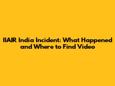IIAIR India Incident: What Happened and Where to Find Video
