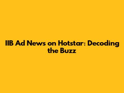 IIB Ad News on Hotstar: Decoding the Buzz