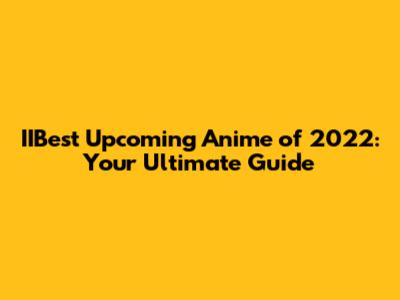 IIBest Upcoming Anime of 2022: Your Ultimate Guide