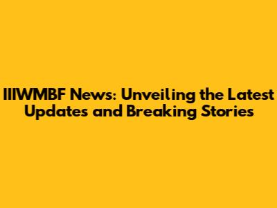 IIIWMBF News: Unveiling the Latest Updates and Breaking Stories