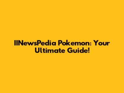 IINewsPedia Pokemon: Your Ultimate Guide!
