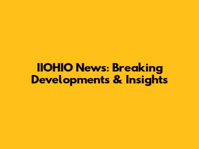 IIOHIO News: Breaking Developments & Insights