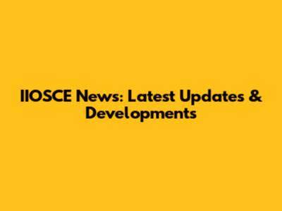 IIOSCE News: Latest Updates & Developments
