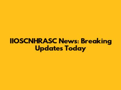 IIOSCNHRASC News: Breaking Updates Today