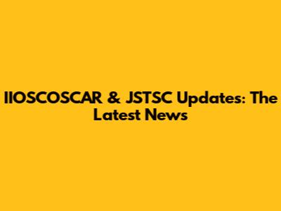 IIOSCOSCAR & JSTSC Updates: The Latest News