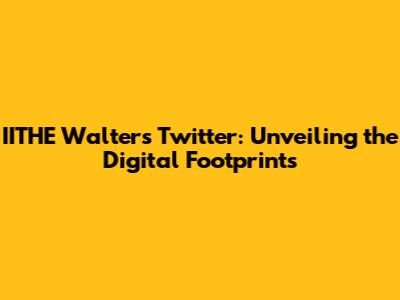 IITHE Walters Twitter: Unveiling the Digital Footprints