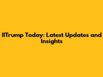 IITrump Today: Latest Updates and Insights