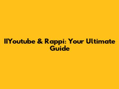 IIYoutube & Rappi: Your Ultimate Guide