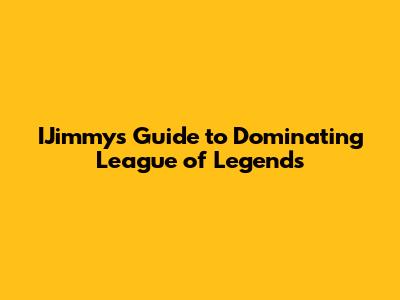 IJimmy's Guide to Dominating League of Legends