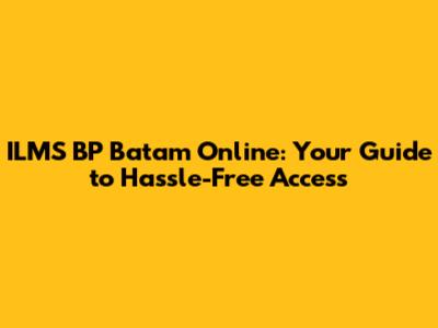 ILMS BP Batam Online: Your Guide to Hassle-Free Access