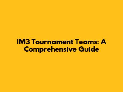 IM3 Tournament Teams: A Comprehensive Guide