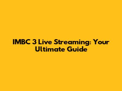 IMBC 3 Live Streaming: Your Ultimate Guide
