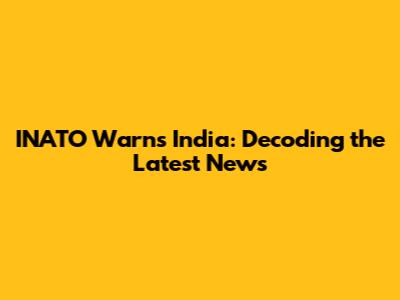 INATO Warns India: Decoding the Latest News