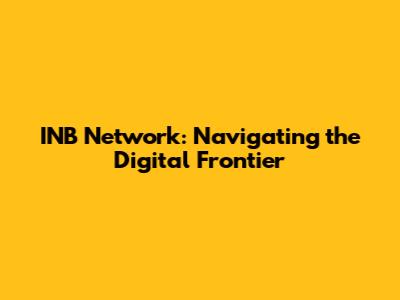 INB Network: Navigating the Digital Frontier