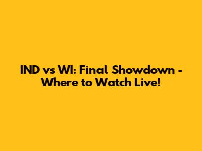 IND vs WI: Final Showdown - Where to Watch Live!