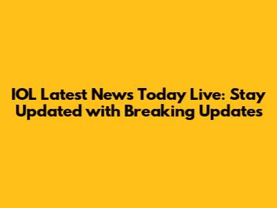IOL Latest News Today Live: Stay Updated with Breaking Updates
