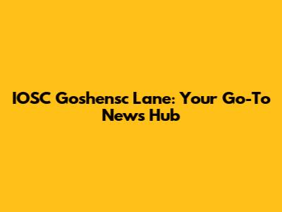 IOSC Goshensc Lane: Your Go-To News Hub
