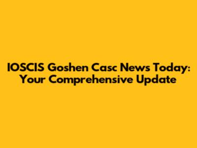 IOSCIS Goshen Casc News Today: Your Comprehensive Update