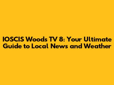 IOSCIS Woods TV 8: Your Ultimate Guide to Local News and Weather