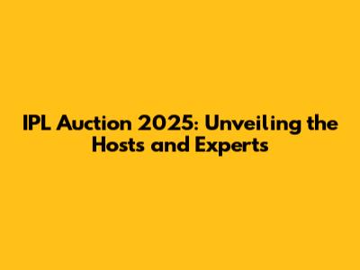 IPL Auction 2025: Unveiling the Hosts and Experts