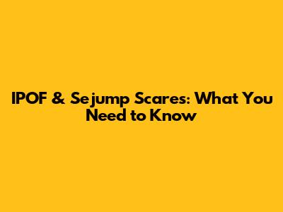 IPOF & Sejump Scares: What You Need to Know