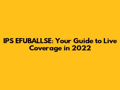 IPS EFUBALLSE: Your Guide to Live Coverage in 2022
