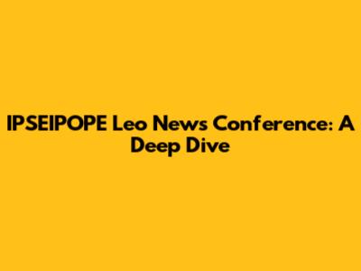 IPSEIPOPE Leo News Conference: A Deep Dive