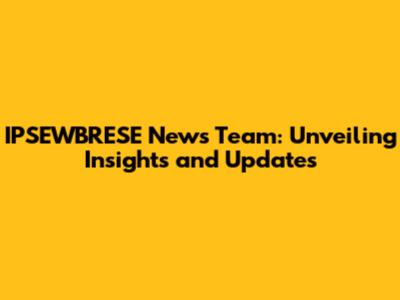 IPSEWBRESE News Team: Unveiling Insights and Updates