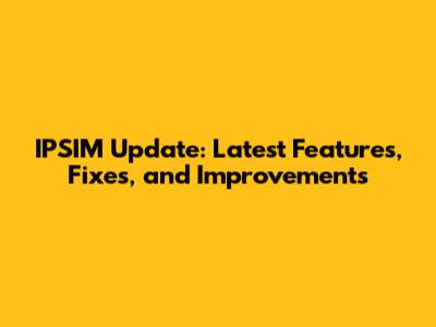 IPSIM Update: Latest Features, Fixes, and Improvements
