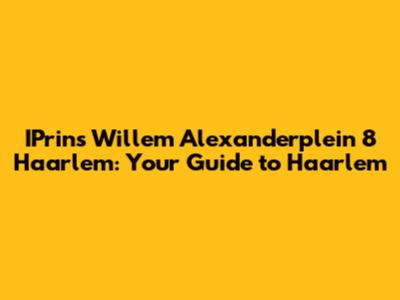 IPrins Willem Alexanderplein 8 Haarlem: Your Guide to Haarlem