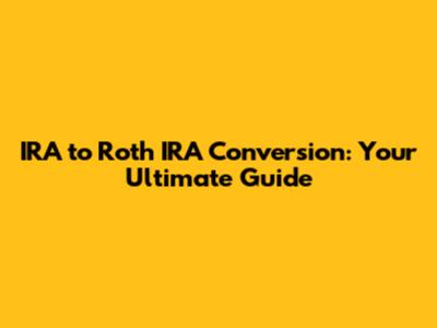 IRA to Roth IRA Conversion: Your Ultimate Guide