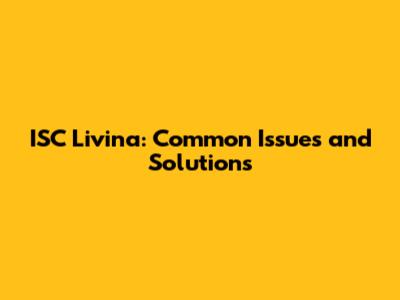 ISC Livina: Common Issues and Solutions