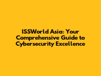 ISSWorld Asia: Your Comprehensive Guide to Cybersecurity Excellence