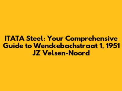 ITATA Steel: Your Comprehensive Guide to Wenckebachstraat 1, 1951 JZ Velsen-Noord