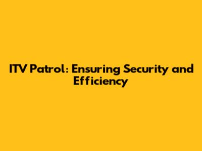 ITV Patrol: Ensuring Security and Efficiency