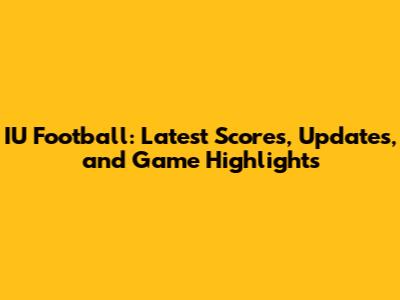 IU Football: Latest Scores, Updates, and Game Highlights