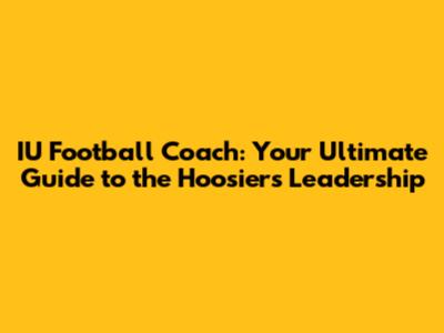 IU Football Coach: Your Ultimate Guide to the Hoosiers' Leadership